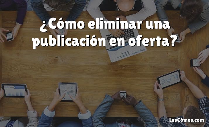 ¿Cómo eliminar una publicación en oferta?