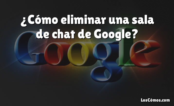 ¿Cómo eliminar una sala de chat de Google?