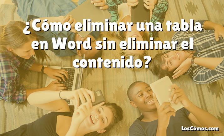 ¿Cómo eliminar una tabla en Word sin eliminar el contenido?