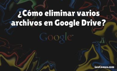 ¿Cómo eliminar varios archivos en Google Drive?