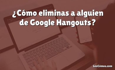 ¿Cómo eliminas a alguien de Google Hangouts?