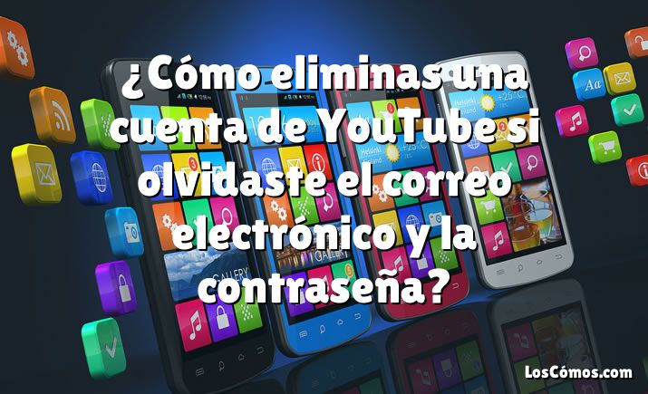 ¿Cómo eliminas una cuenta de YouTube si olvidaste el correo electrónico y la contraseña?