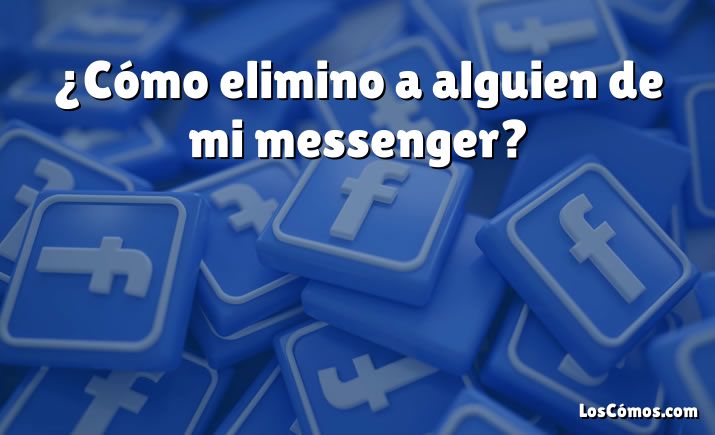 ¿Cómo elimino a alguien de mi messenger?