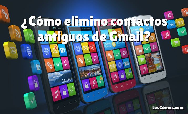 ¿Cómo elimino contactos antiguos de Gmail?