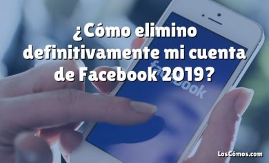 ¿Cómo elimino definitivamente mi cuenta de Facebook 2019?