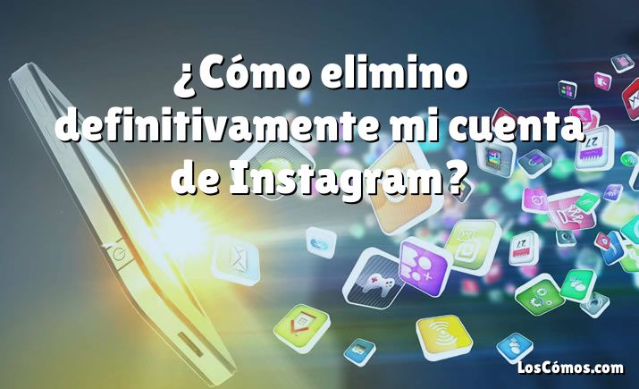 ¿Cómo elimino definitivamente mi cuenta de Instagram?