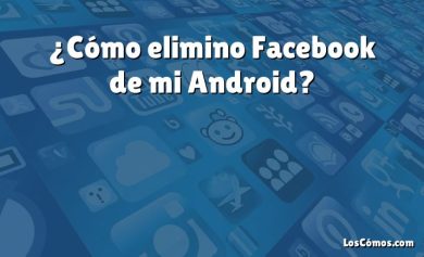 ¿Cómo elimino Facebook de mi Android?