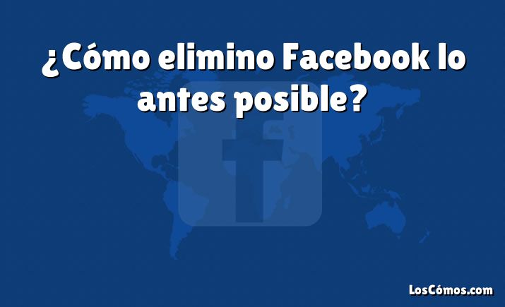 ¿Cómo elimino Facebook lo antes posible?