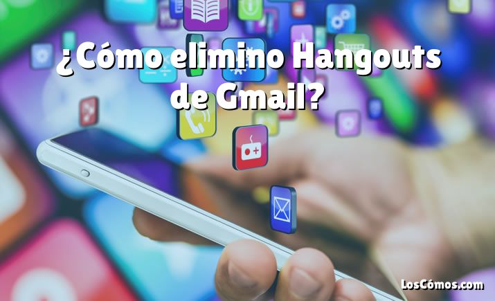 ¿Cómo elimino Hangouts de Gmail?