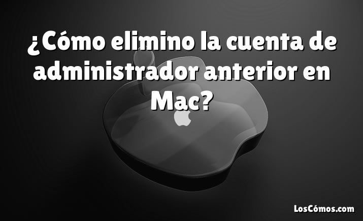 ¿Cómo elimino la cuenta de administrador anterior en Mac?