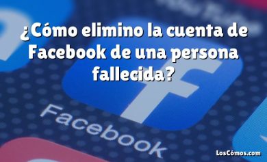 ¿Cómo elimino la cuenta de Facebook de una persona fallecida?