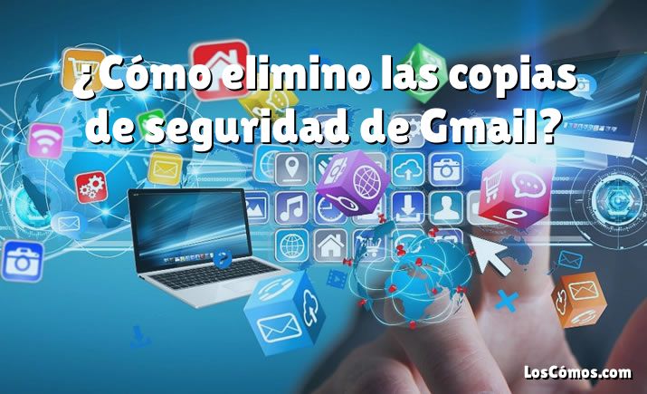 ¿Cómo elimino las copias de seguridad de Gmail?