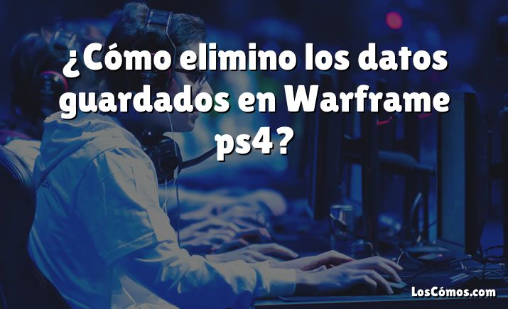 ¿Cómo elimino los datos guardados en Warframe ps4?