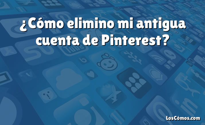 ¿Cómo elimino mi antigua cuenta de Pinterest?