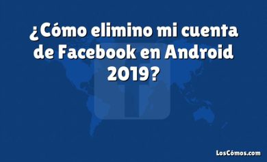 ¿Cómo elimino mi cuenta de Facebook en Android 2019?