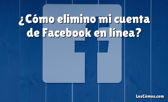 ¿Cómo elimino mi cuenta de Facebook en línea?