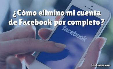 ¿Cómo elimino mi cuenta de Facebook por completo?