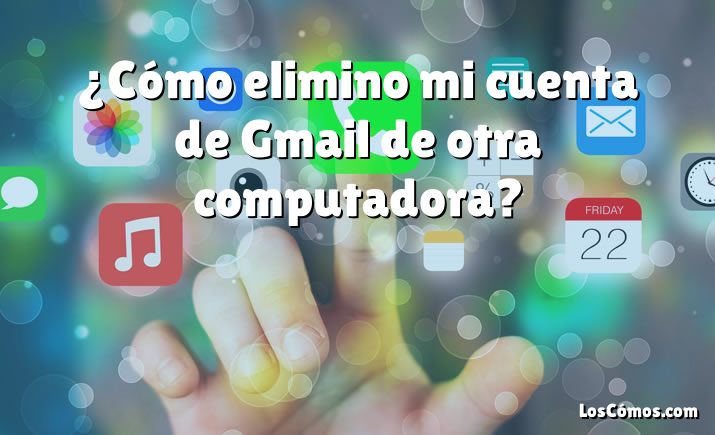 ¿Cómo elimino mi cuenta de Gmail de otra computadora?