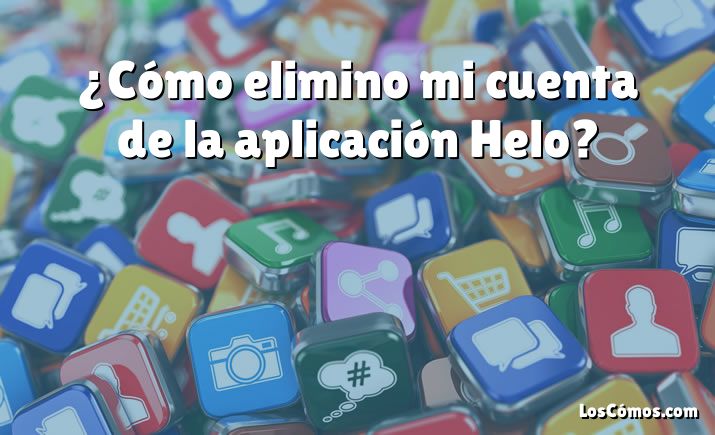 ¿Cómo elimino mi cuenta de la aplicación Helo?