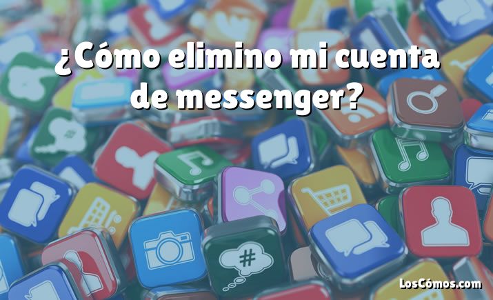 ¿Cómo elimino mi cuenta de messenger?