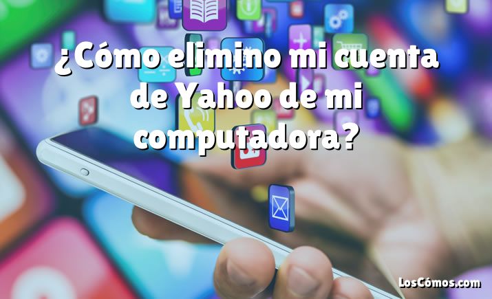 ¿Cómo elimino mi cuenta de Yahoo de mi computadora?