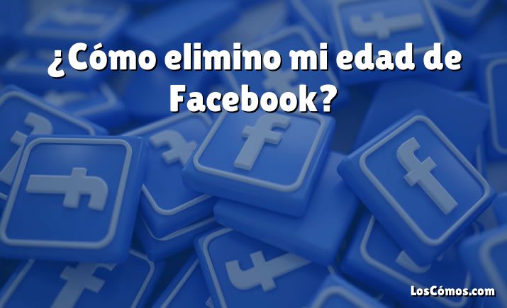 ¿Cómo elimino mi edad de Facebook?