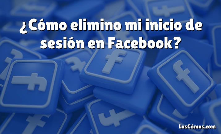 ¿Cómo elimino mi inicio de sesión en Facebook?