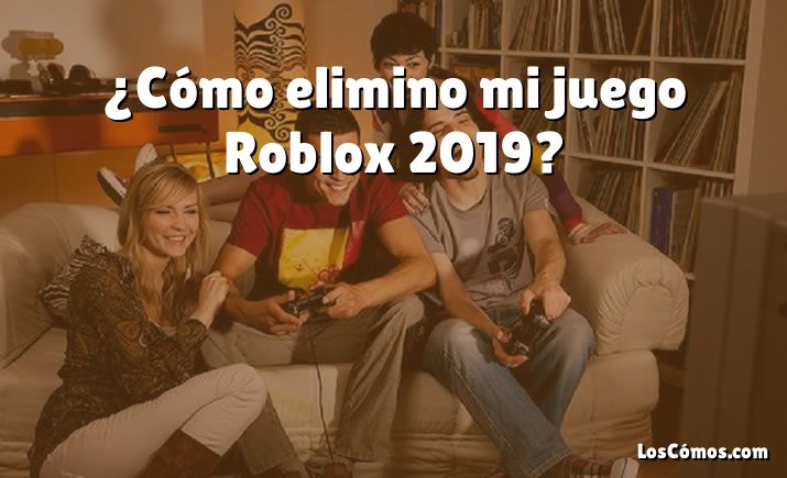 ¿Cómo elimino mi juego Roblox 2019?