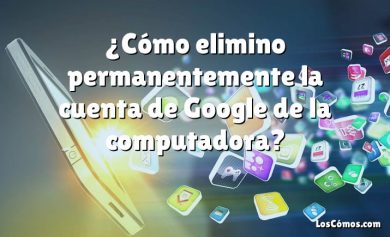 ¿Cómo elimino permanentemente la cuenta de Google de la computadora?