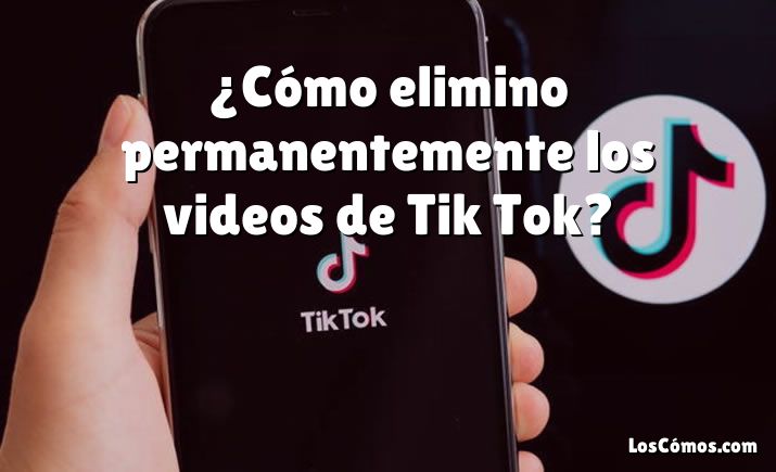 ¿Cómo elimino permanentemente los videos de Tik Tok?