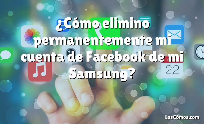 ¿Cómo elimino permanentemente mi cuenta de Facebook de mi Samsung?