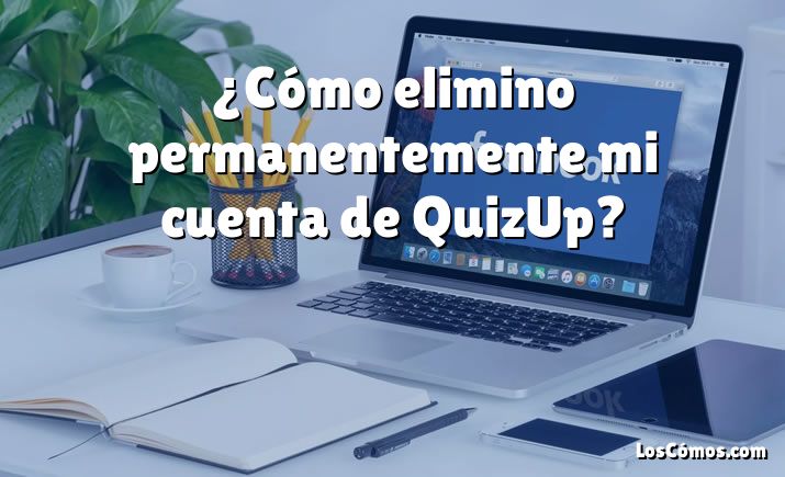 ¿Cómo elimino permanentemente mi cuenta de QuizUp?