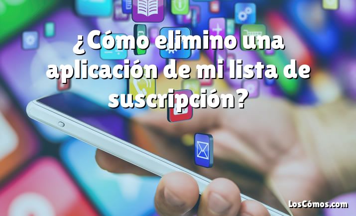 ¿Cómo elimino una aplicación de mi lista de suscripción?