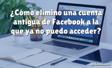 ¿Cómo elimino una cuenta antigua de Facebook a la que ya no puedo acceder?