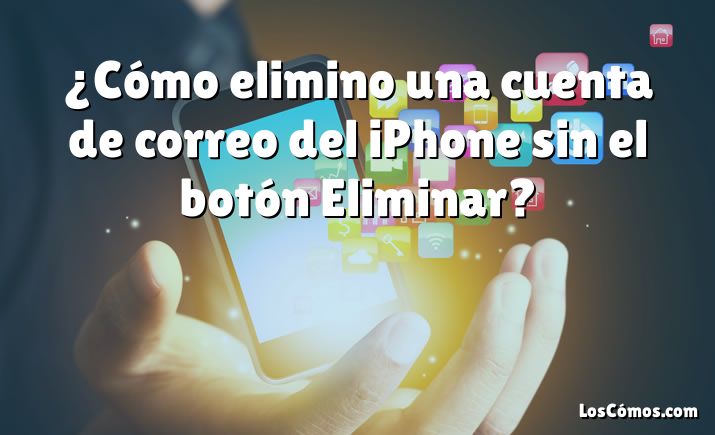 ¿Cómo elimino una cuenta de correo del iPhone sin el botón Eliminar?