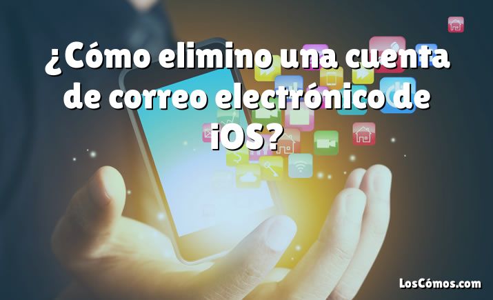 ¿Cómo elimino una cuenta de correo electrónico de iOS?