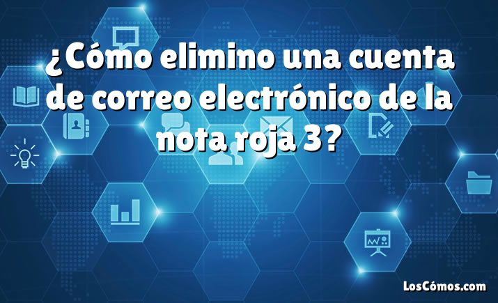 ¿Cómo elimino una cuenta de correo electrónico de la nota roja 3?