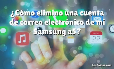 ¿Cómo elimino una cuenta de correo electrónico de mi Samsung a5?