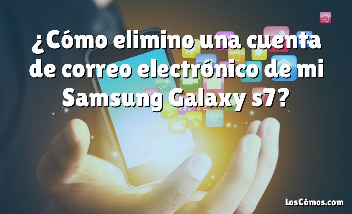 ¿Cómo elimino una cuenta de correo electrónico de mi Samsung Galaxy s7?