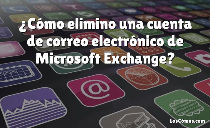 ¿Cómo elimino una cuenta de correo electrónico de Microsoft Exchange?