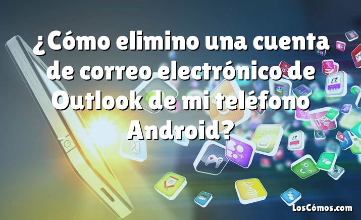 ¿Cómo elimino una cuenta de correo electrónico de Outlook de mi teléfono Android?