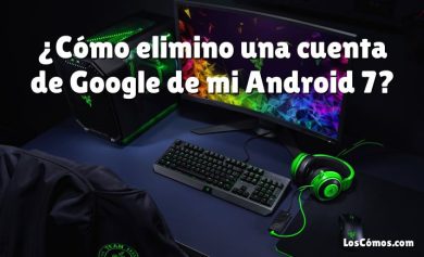 ¿Cómo elimino una cuenta de Google de mi Android 7?