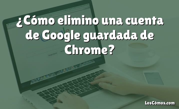 ¿Cómo elimino una cuenta de Google guardada de Chrome?