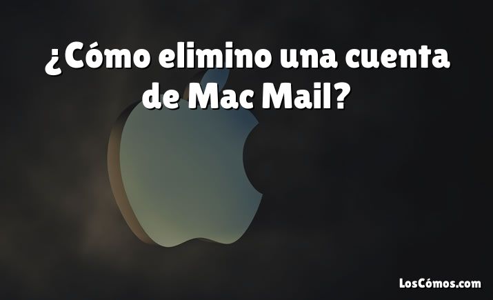 ¿Cómo elimino una cuenta de Mac Mail?