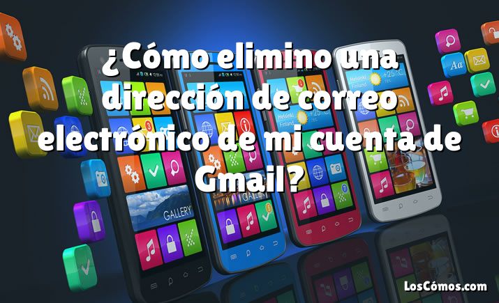 ¿Cómo elimino una dirección de correo electrónico de mi cuenta de Gmail?