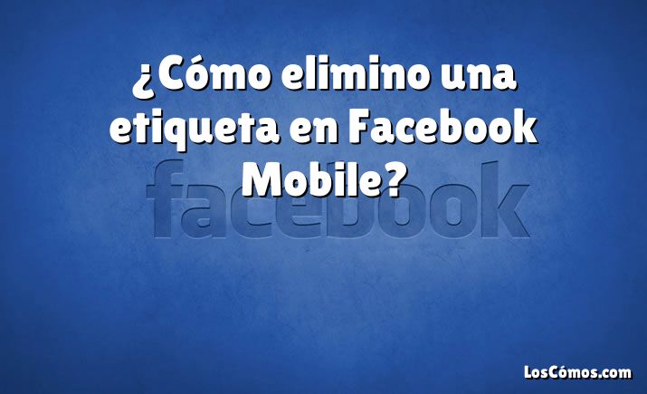 ¿Cómo elimino una etiqueta en Facebook Mobile?