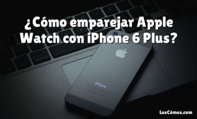 ¿Cómo emparejar Apple Watch con iPhone 6 Plus?