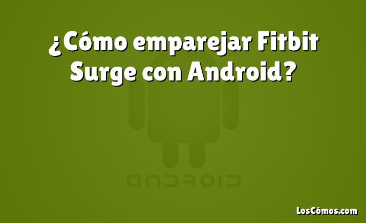 ¿Cómo emparejar Fitbit Surge con Android?