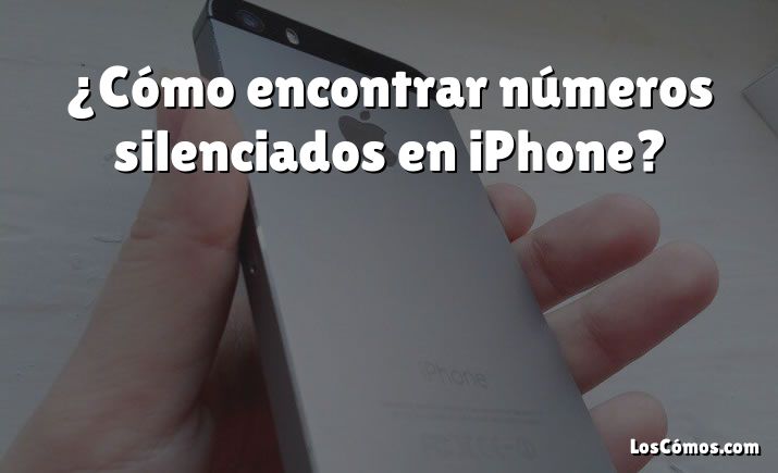 ¿Cómo encontrar números silenciados en iPhone?