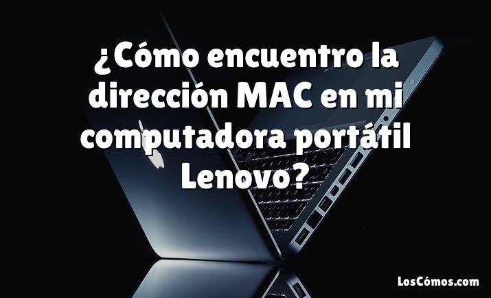 ¿Cómo encuentro la dirección MAC en mi computadora portátil Lenovo?